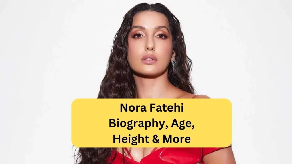 Nora Fatehi Biography, Age, Height & More
