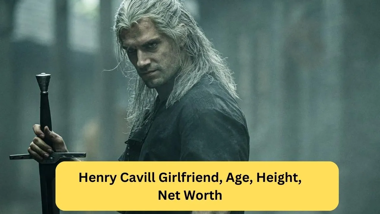 Henry Cavill Girlfriend, Age, Height, Net Worth
