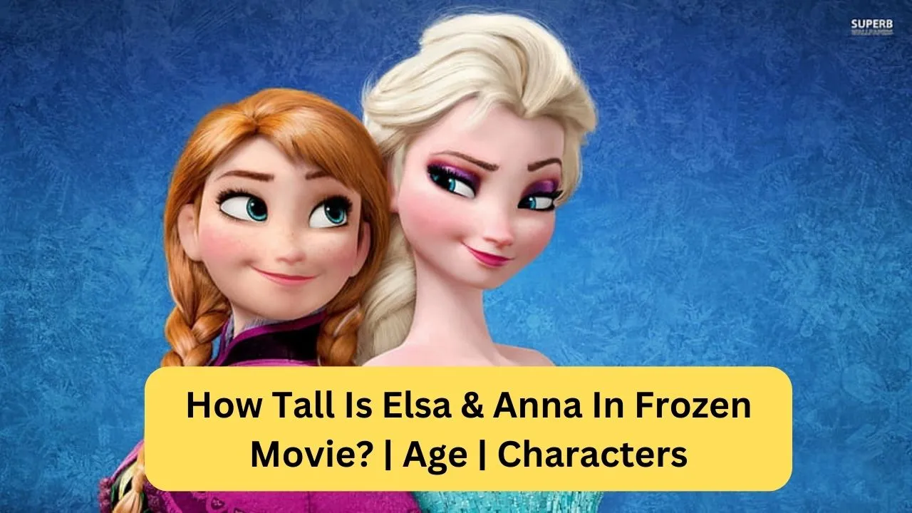 How Tall Is Elsa & Anna In Frozen Movie Age Characters