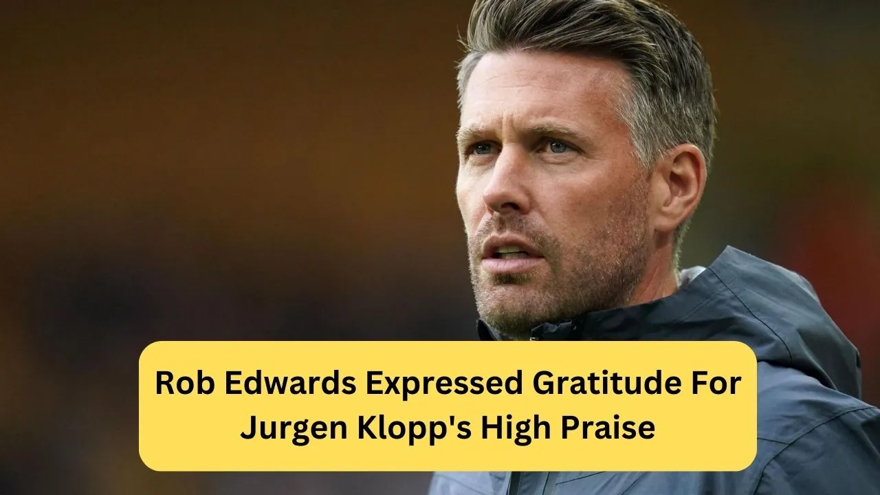 Rob Edwards Expressed Gratitude For Jurgen Klopp's High Praise