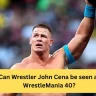 Can Wrestler John Cena Be Seen At WrestleMania 40