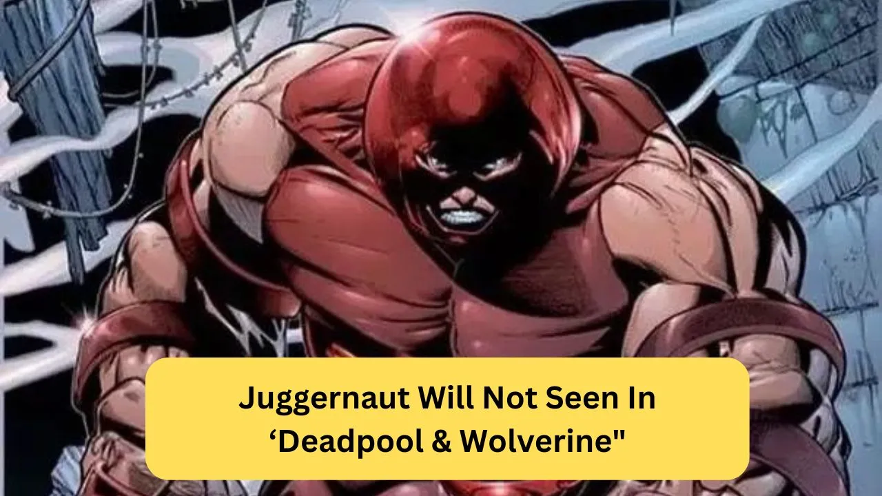Juggernaut Will Not Seen In ‘Deadpool & Wolverine