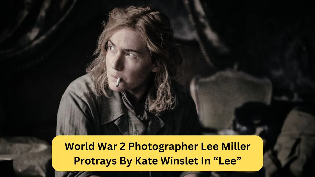 World War 2 Photographer Lee Miller Protrays By Kate Winslet In “Lee”