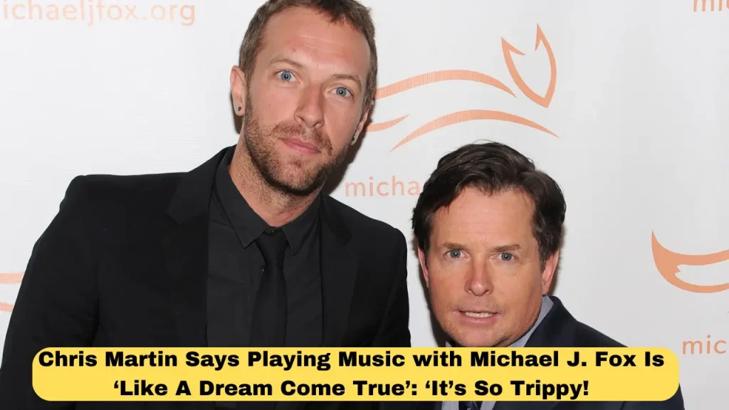 Chris Martin Says Playing Music with Michael J. Fox Is ‘Like A Dream Come True’ ‘It’s So Trippy!