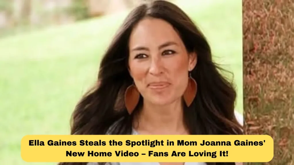 Ella Gaines Steals the Spotlight in Mom Joanna Gaines' New Home Video – Fans Are Loving It!