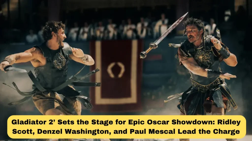 Gladiator 2’ Sets The Stage For Epic Oscar Showdown Ridley Scott, Denzel Washington, And Paul Mescal Lead The Charge