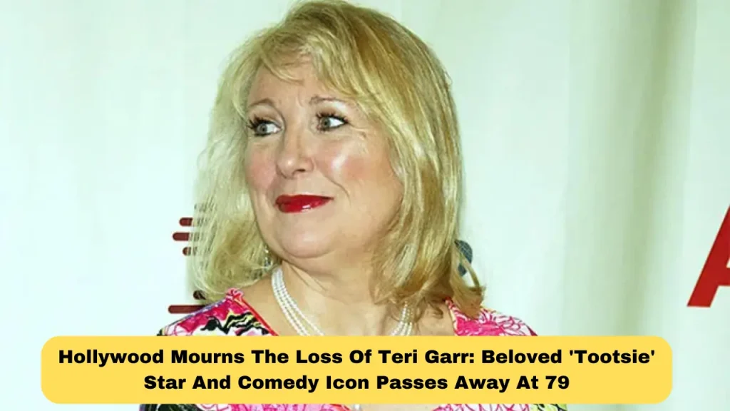 Hollywood Mourns The Loss Of Teri Garr Beloved 'Tootsie' Star And Comedy Icon Passes Away At 79