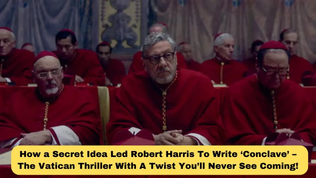 How a Secret Idea Led Robert Harris To Write ‘Conclave’ – The Vatican Thriller With A Twist You’ll Never See Coming!