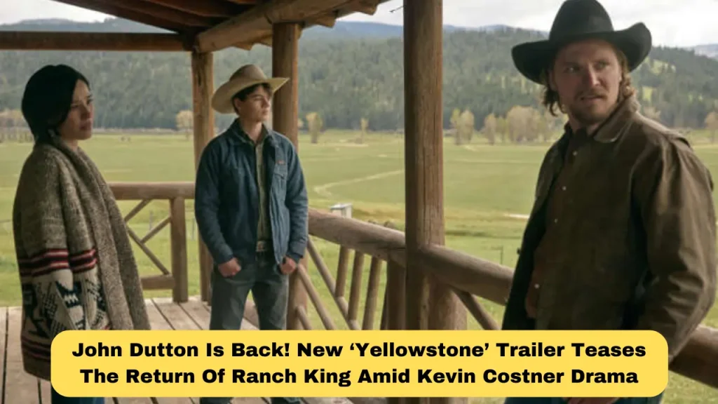 John Dutton is Back! New ‘Yellowstone’ Trailer Teases the Return of Ranch King Amid Kevin Costner Drama