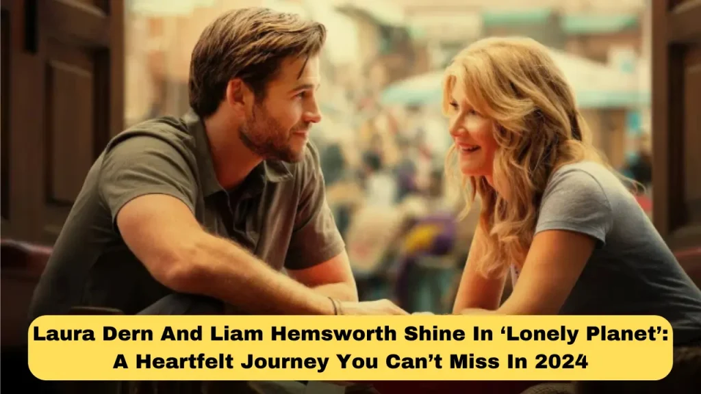 Laura Dern And Liam Hemsworth Shine In ‘Lonely Planet’ A Heartfelt Journey You Can’t Miss In 2024