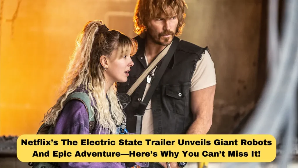 Netflix’s The Electric State Trailer Unveils Giant Robots And Epic Adventure—Here’s Why You Can’t Miss It!