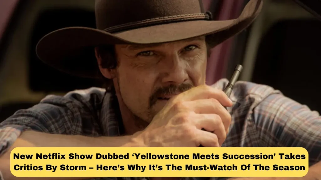 New Netflix Show Dubbed ‘Yellowstone Meets Succession’ Takes Critics By Storm – Here’s Why It’s The Must-Watch Of The Season