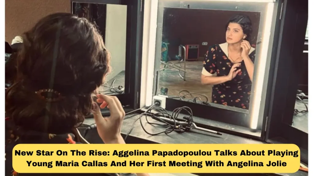 New Star On The Rise Aggelina Papadopoulou Talks About Playing Young Maria Callas And Her First Meeting With Angelina Jolie