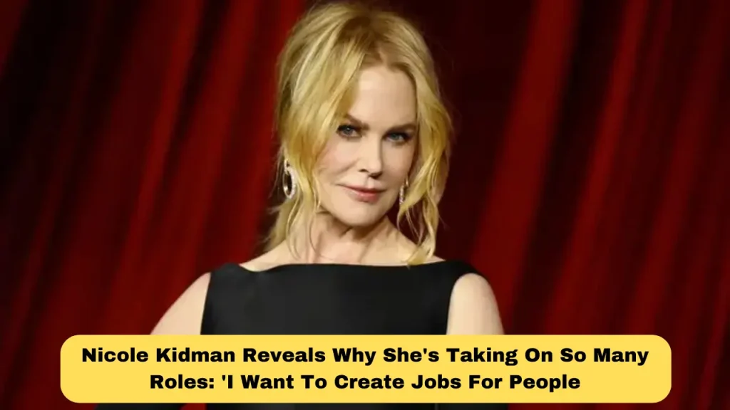 Nicole Kidman Reveals Why She's Taking On So Many Roles 'I Want To Create Jobs For People