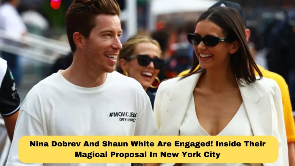 Nina Dobrev And Shaun White Are Engaged! Inside Their Magical Proposal In New York City