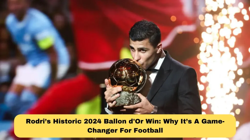 Rodri’s Historic 2024 Ballon d'Or Win Why It’s A Game-Changer For Football