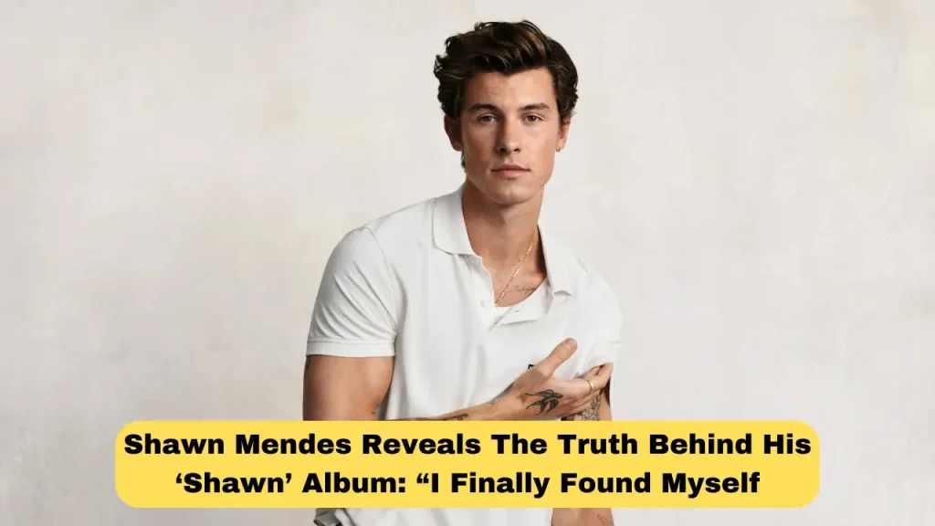 Shawn Mendes Reveals The Truth Behind His ‘Shawn’ Album “I Finally Found Myself