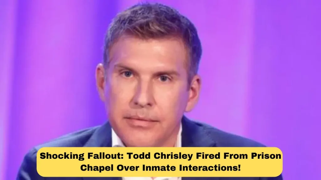 Shocking Fallout: Todd Chrisley Fired From Prison Chapel Over Inmate Interactions!