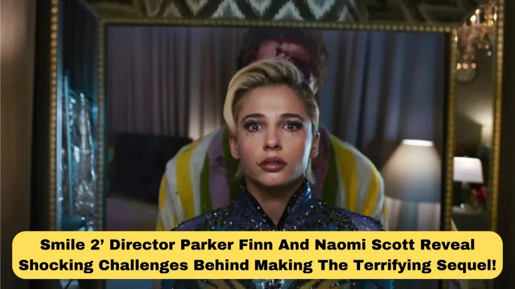 Smile 2’ Director Parker Finn And Naomi Scott Reveal Shocking Challenges Behind Making The Terrifying Sequel!