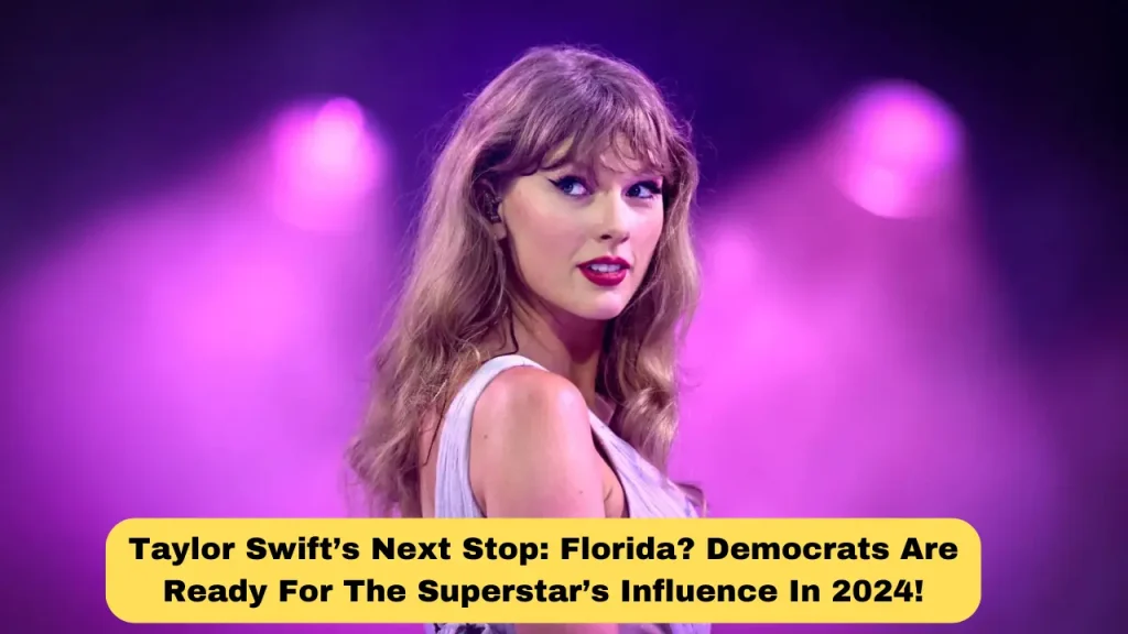 Taylor Swift’s Next Stop Florida Democrats Are Ready For The Superstar’s Influence In 2024!