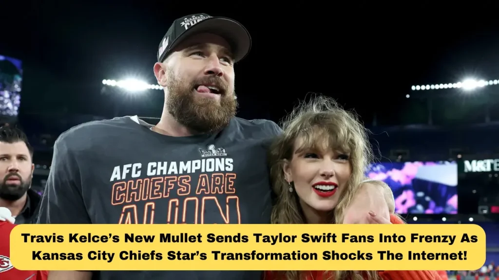Travis Kelce’s New Mullet Sends Taylor Swift Fans Into Frenzy As Kansas City Chiefs Star’s Transformation Shocks The Internet!