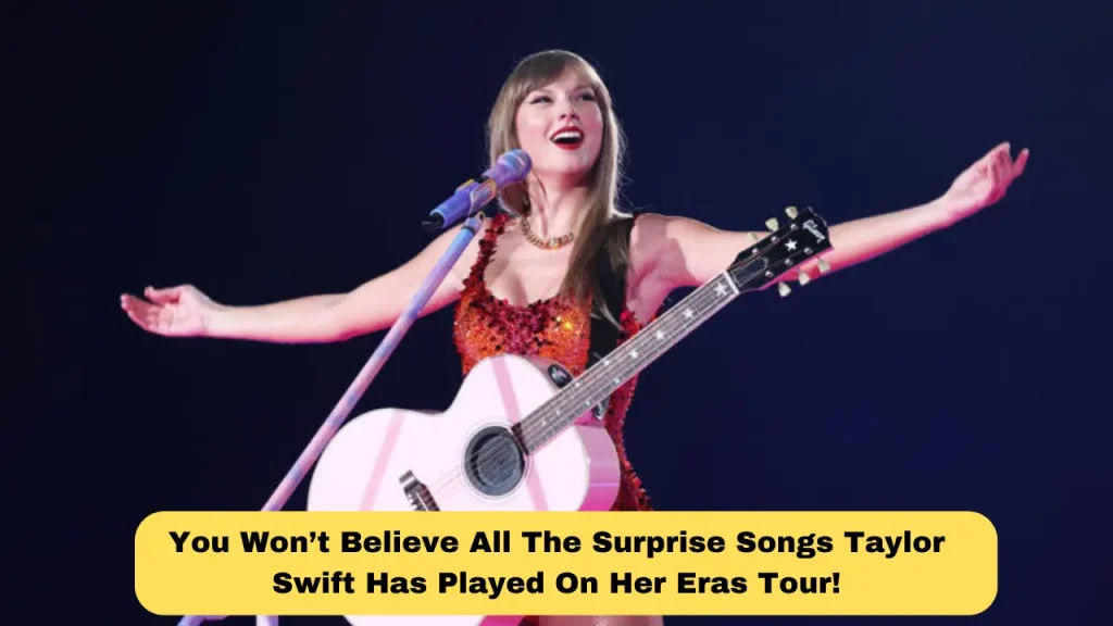 You Won’t Believe All The Surprise Songs Taylor Swift Has Played On Her Eras Tour!