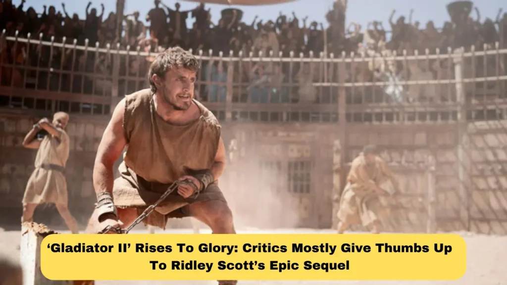 ‘Gladiator II’ Rises To Glory Critics Mostly Give Thumbs Up To Ridley Scott’s Epic Sequel