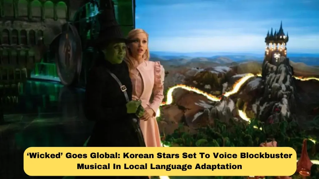 ‘Wicked’ Goes Global Korean Stars Set To Voice Blockbuster Musical In Local Language Adaptation