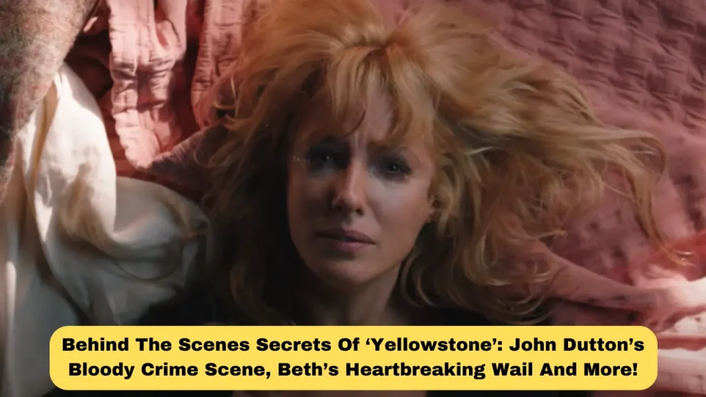 Behind The Scenes Secrets Of ‘Yellowstone’ John Dutton’s Bloody Crime Scene, Beth’s Heartbreaking Wail And More!