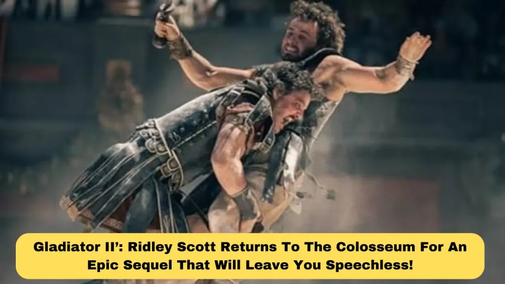 Gladiator II’ Ridley Scott Returns To The Colosseum For An Epic Sequel That Will Leave You Speechless!