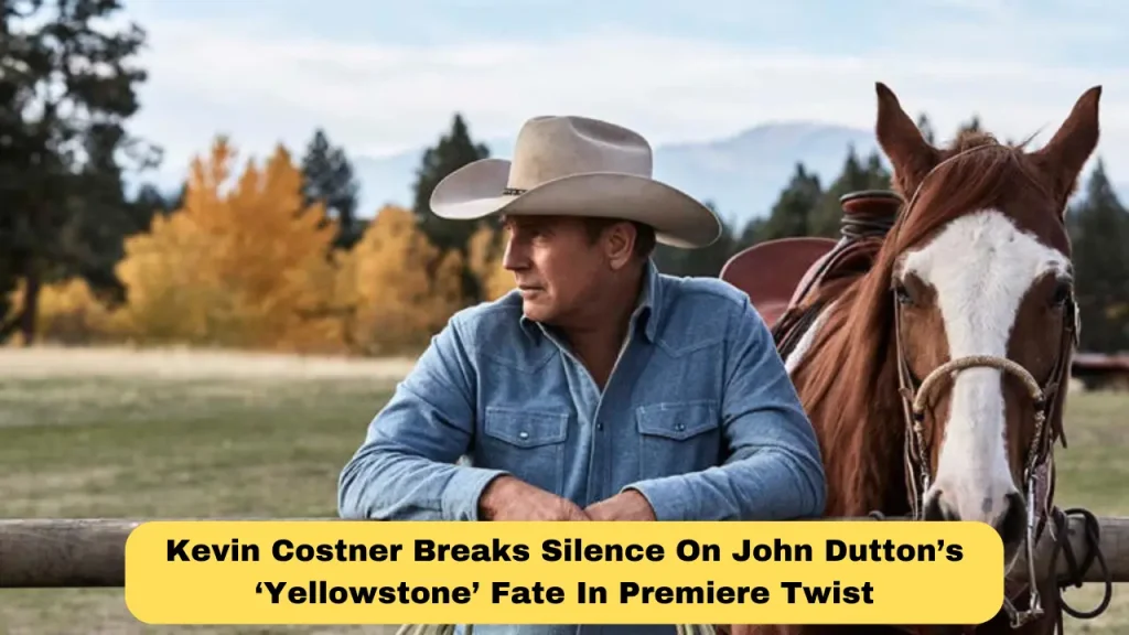 Kevin Costner Breaks Silence On John Dutton’s ‘Yellowstone’ Fate In Premiere Twist