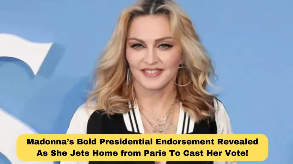 Madonna’s Bold Presidential Endorsement Revealed As She Jets Home from Paris To Cast Her Vote!