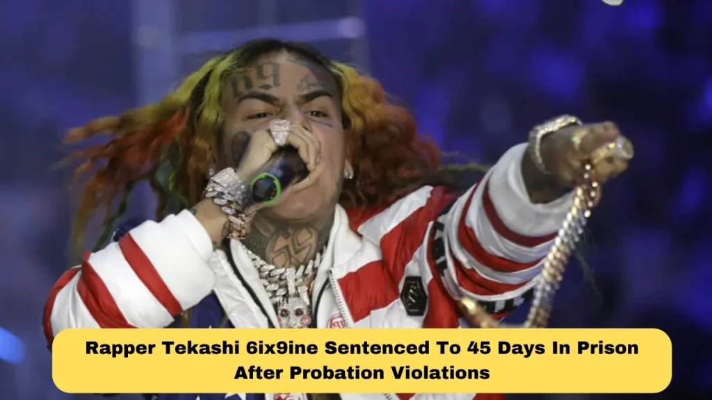 Rapper Tekashi 6ix9ine Sentenced To 45 Days In Prison After Probation Violations