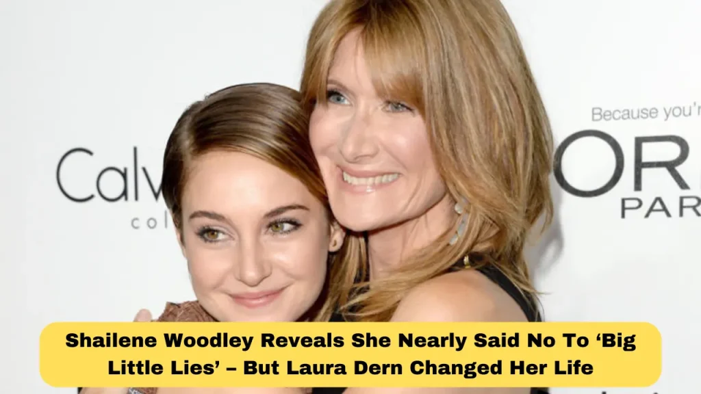 Shailene Woodley Reveals She Nearly Said No To ‘Big Little Lies’ – But Laura Dern Changed Her Life