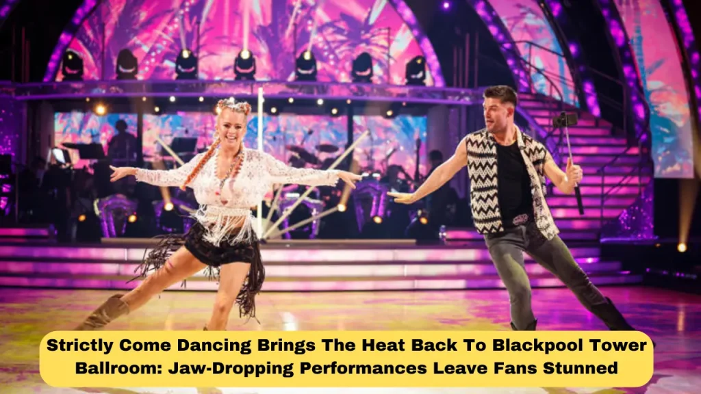 Strictly Come Dancing Brings The Heat Back To Blackpool Tower Ballroom Jaw-Dropping Performances Leave Fans Stunned