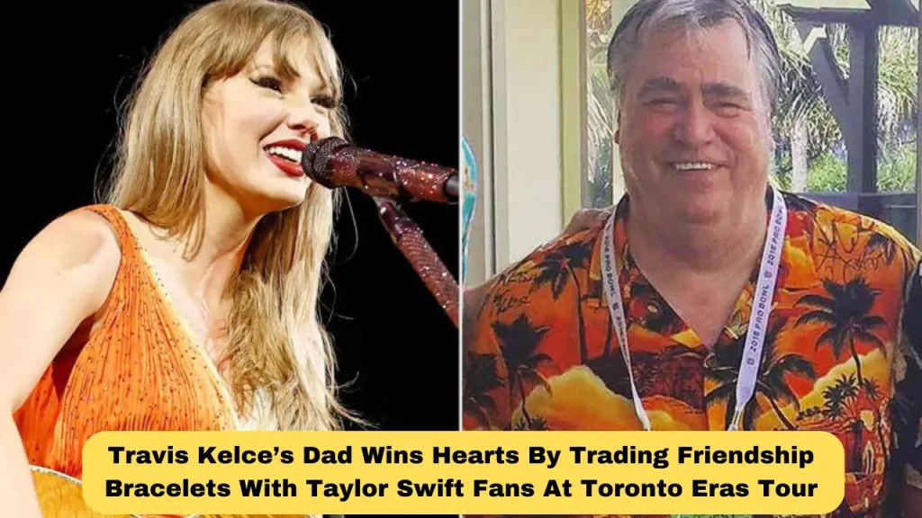 Travis Kelce’s Dad Wins Hearts By Trading Friendship Bracelets With Taylor Swift Fans At Toronto Eras Tour