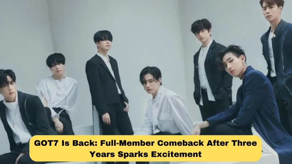 GOT7 Is Back: Full-Member Comeback After Three Years Sparks Excitement