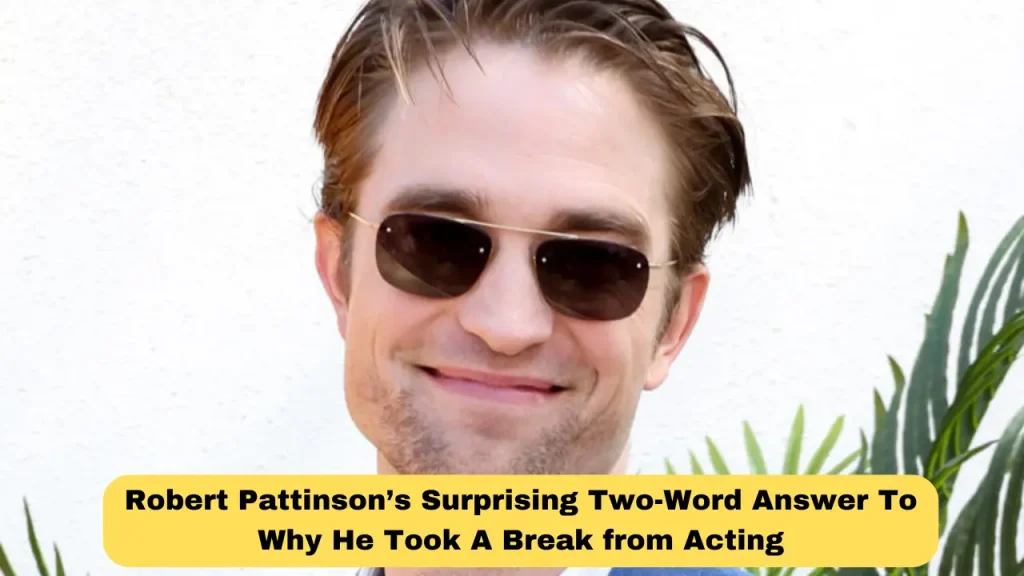 Robert Pattinson’s Surprising Two-Word Answer To Why He Took A Break from Acting
