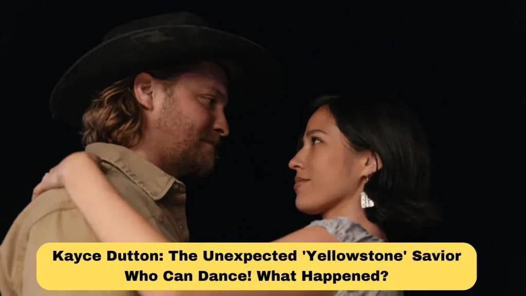 Kayce Dutton: The Unexpected 'Yellowstone' Savior Who Can Dance! What Happened?
