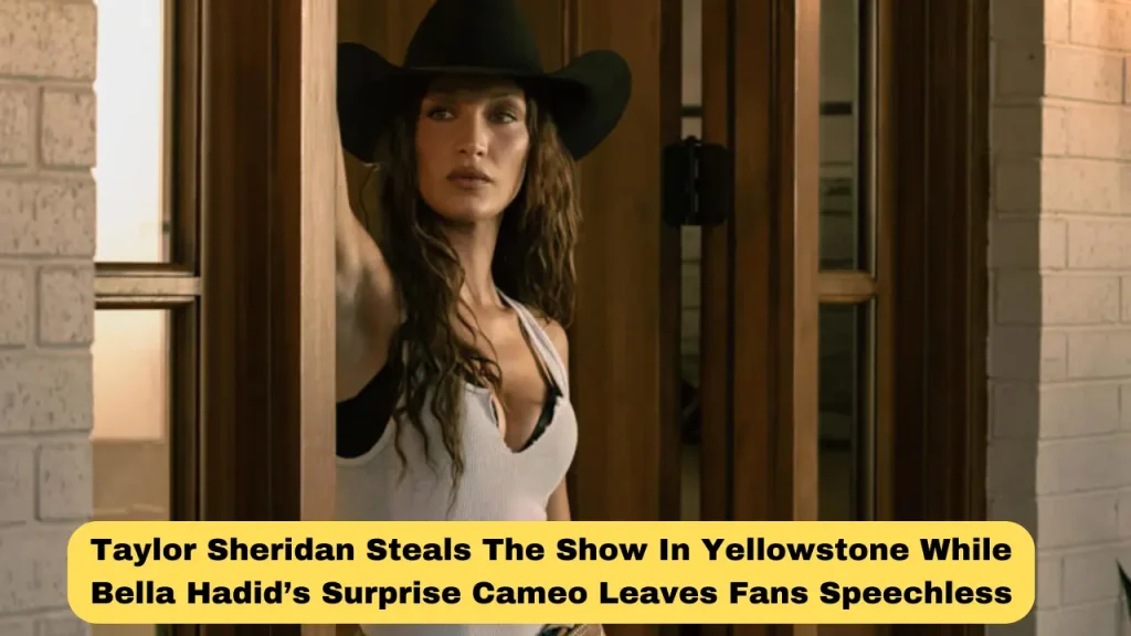 Taylor Sheridan Steals The Show In Yellowstone While Bella Hadid’s Surprise Cameo Leaves Fans Speechless