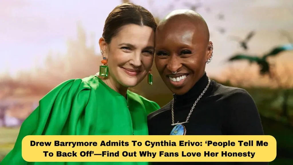 Drew Barrymore Admits To Cynthia Erivo: ‘People Tell Me To Back Off’—Find Out Why Fans Love Her Honesty