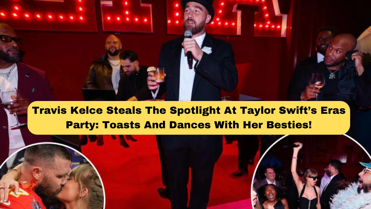 Travis Kelce Steals The Spotlight At Taylor Swift’s Eras Party: Toasts And Dances With Her Besties!