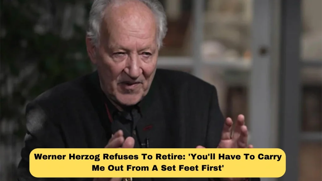 Werner Herzog Refuses To Retire: 'You'll Have To Carry Me Out From A Set Feet First'
