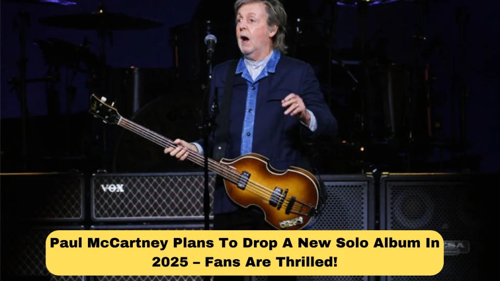 Paul McCartney Plans To Drop A New Solo Album In 2025 – Fans Are Thrilled!