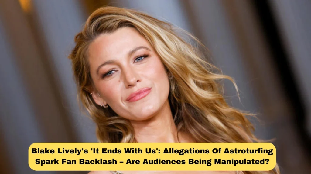 Blake Lively's 'It Ends With Us': Allegations Of Astroturfing Spark Fan Backlash – Are Audiences Being Manipulated?