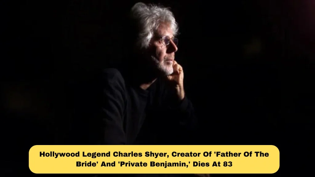 Hollywood Legend Charles Shyer, Creator Of 'Father Of The Bride' And 'Private Benjamin,' Dies At 83