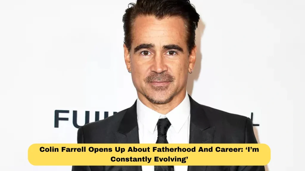Colin Farrell Opens Up About Fatherhood And Career: ‘I’m Constantly Evolving’