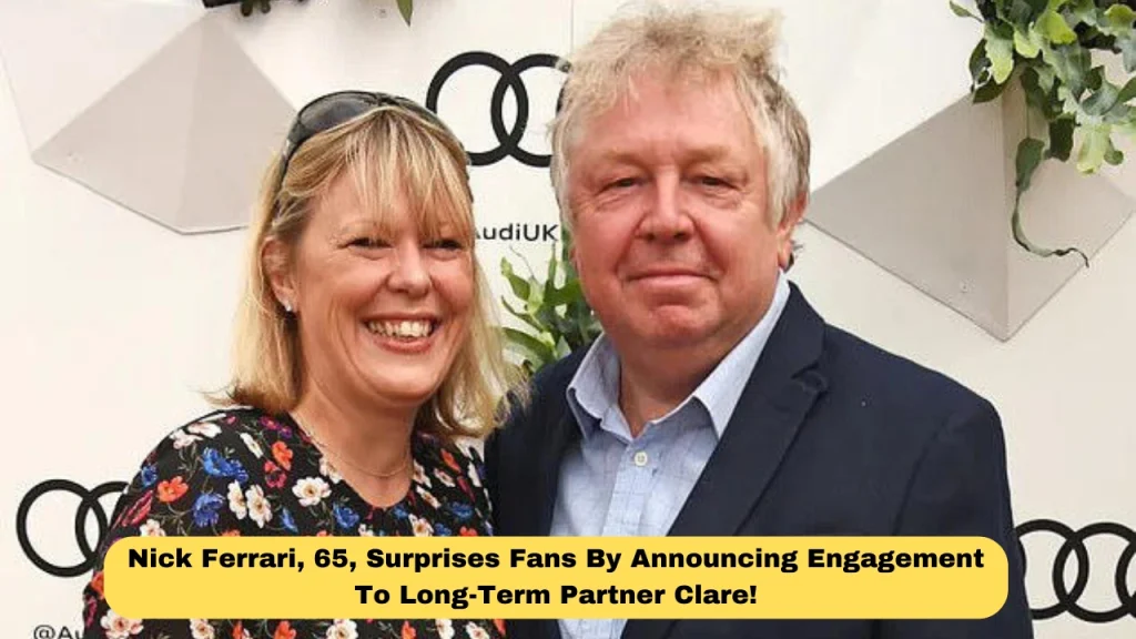 Nick Ferrari, 65, Surprises Fans By Announcing Engagement To Long-Term Partner Clare!