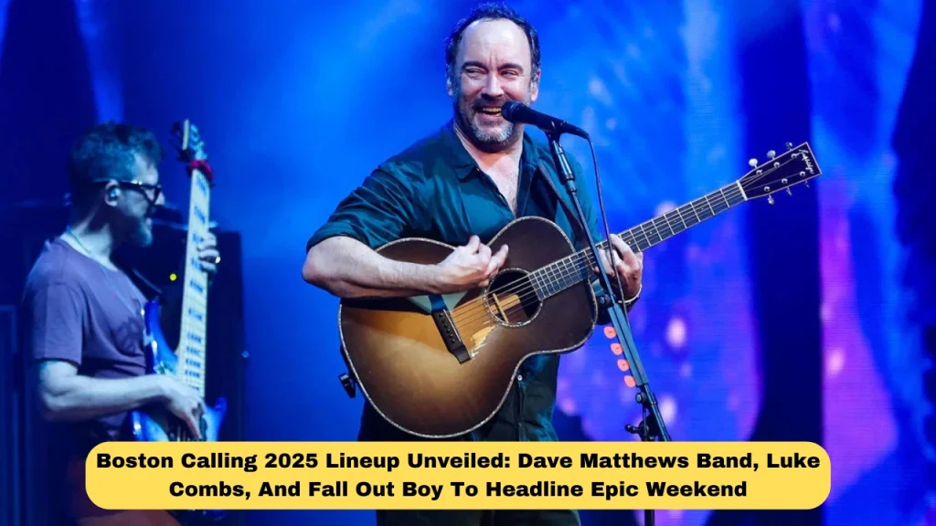 Boston Calling 2025 Lineup Unveiled: Dave Matthews Band, Luke Combs, And Fall Out Boy To Headline Epic Weekend