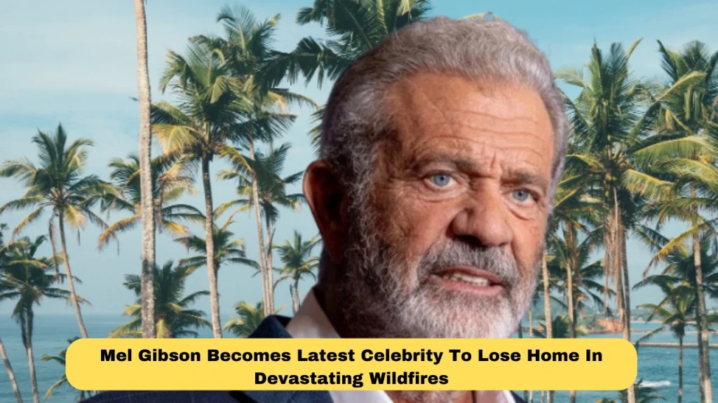 Mel Gibson Becomes Latest Celebrity To Lose Home In Devastating Wildfires